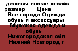 джинсы новые левайс размер 29 › Цена ­ 1 999 - Все города Одежда, обувь и аксессуары » Мужская одежда и обувь   . Нижегородская обл.,Нижний Новгород г.